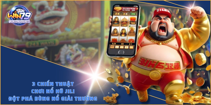 3 chiến thuật chơi nổ hũ JILI hay bất bại