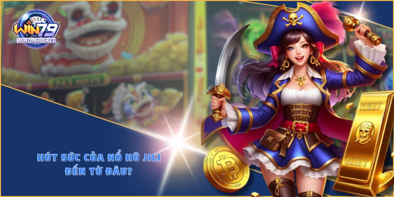 Hút sức của nổ hũ JILI đến từ đâu?